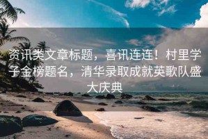 資訊類文章標題，喜訊連連！村里學(xué)子金榜題名，清華錄取成就英歌隊盛大慶典