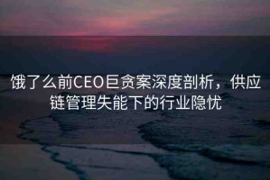 餓了么前CEO巨貪案深度剖析，供應(yīng)鏈管理失能下的行業(yè)隱憂