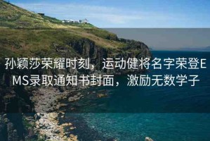 孫穎莎榮耀時刻，運動健將名字榮登EMS錄取通知書封面，激勵無數(shù)學子
