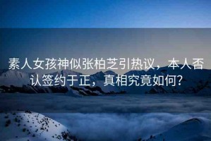 素人女孩神似張柏芝引熱議，本人否認(rèn)簽約于正，真相究竟如何？