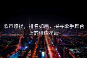 歌聲悠揚(yáng)，排名如畫，探尋歌手舞臺(tái)上的璀璨星辰