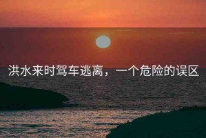 洪水來時駕車逃離，一個危險的誤區(qū)