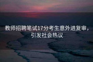 教師招聘筆試17分考生意外進(jìn)復(fù)審，引發(fā)社會熱議
