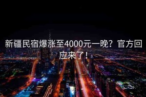 新疆民宿爆漲至4000元一晚？官方回應(yīng)來了！