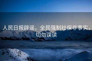 人民日報辟謠，全民強制社保非事實，切勿誤讀