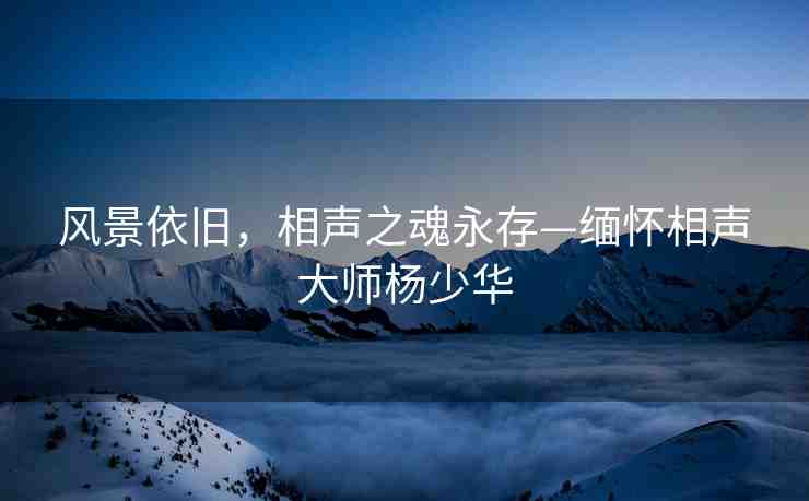 風(fēng)景依舊，相聲之魂永存—緬懷相聲大師楊少華