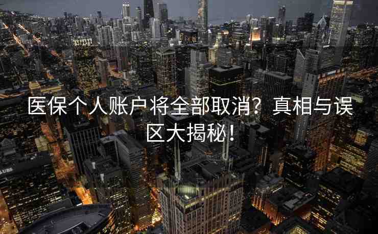醫(yī)保個(gè)人賬戶將全部取消？真相與誤區(qū)大揭秘！