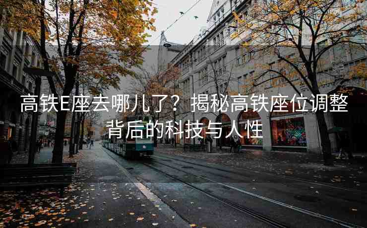 高鐵E座去哪兒了？揭秘高鐵座位調整背后的科技與人性