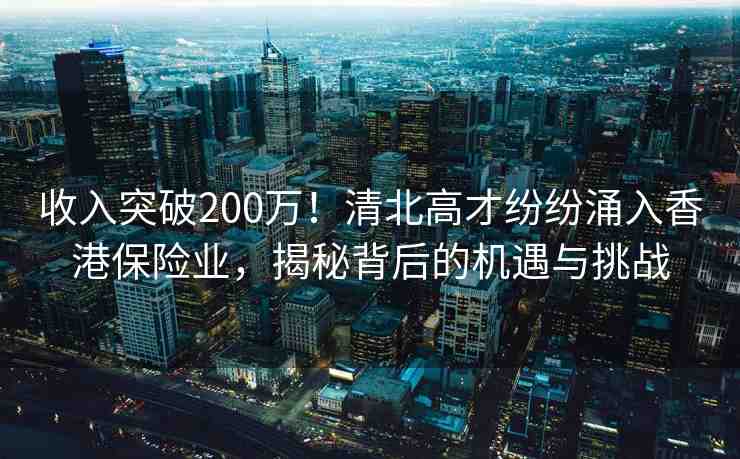 收入突破200萬！清北高才紛紛涌入香港保險業(yè)，揭秘背后的機遇與挑戰(zhàn)