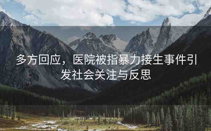多方回應，醫(yī)院被指暴力接生事件引發(fā)社會關(guān)注與反思