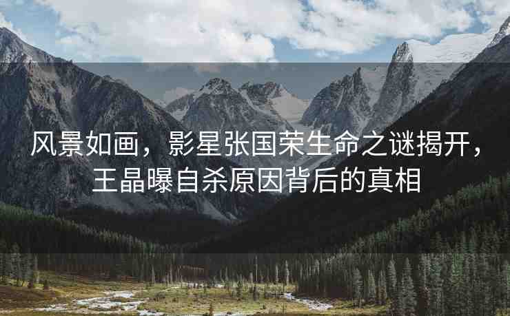 風(fēng)景如畫，影星張國榮生命之謎揭開，王晶曝自殺原因背后的真相