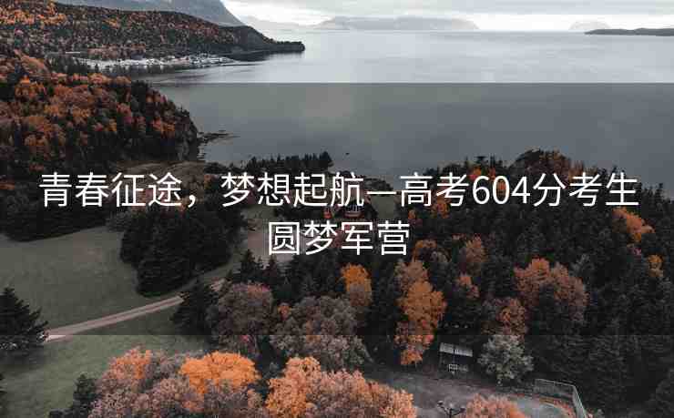 青春征途，夢(mèng)想起航—高考604分考生圓夢(mèng)軍營(yíng)