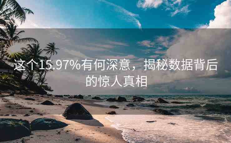 這個15.97%有何深意，揭秘數(shù)據(jù)背后的驚人真相