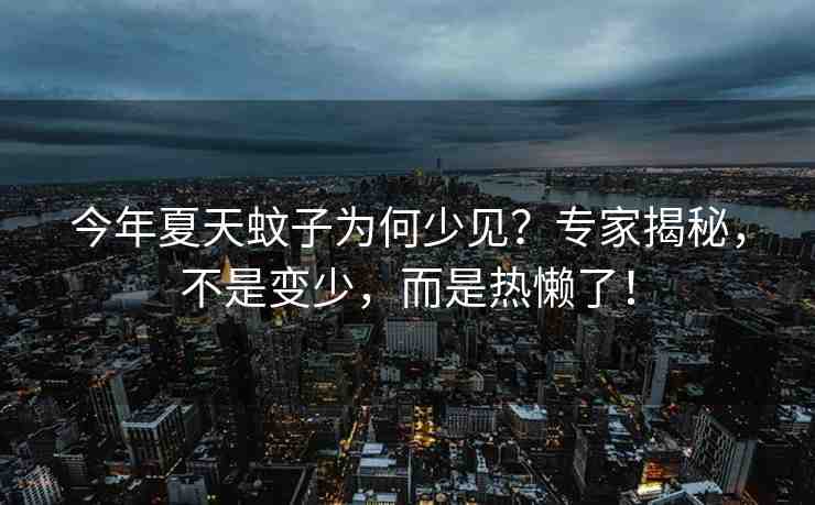 今年夏天蚊子為何少見？專家揭秘，不是變少，而是熱懶了！