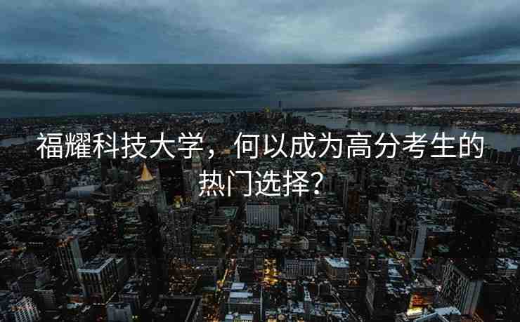 福耀科技大學(xué)，何以成為高分考生的熱門選擇？