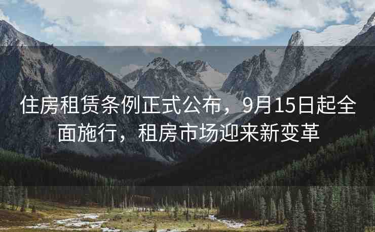 住房租賃條例正式公布，9月15日起全面施行，租房市場迎來新變革