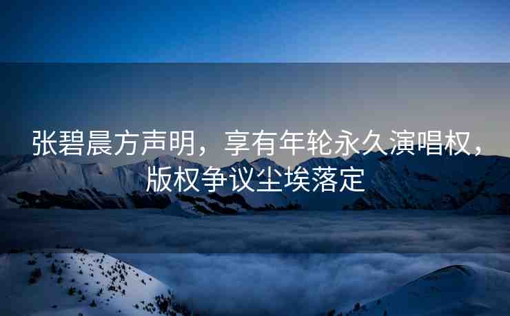 張碧晨方聲明，享有年輪永久演唱權(quán)，版權(quán)爭(zhēng)議塵埃落定