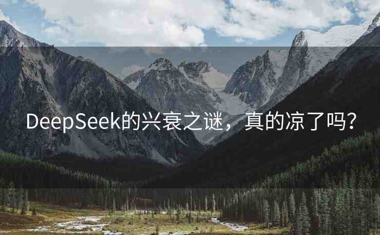 DeepSeek的興衰之謎，真的涼了嗎？