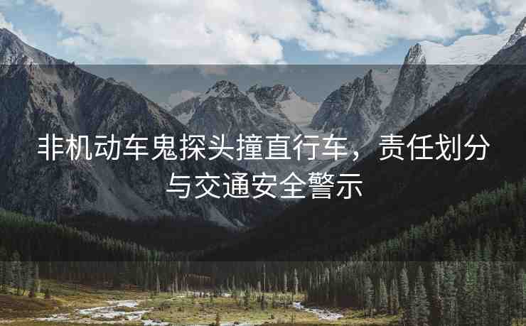 非機(jī)動(dòng)車鬼探頭撞直行車，責(zé)任劃分與交通安全警示