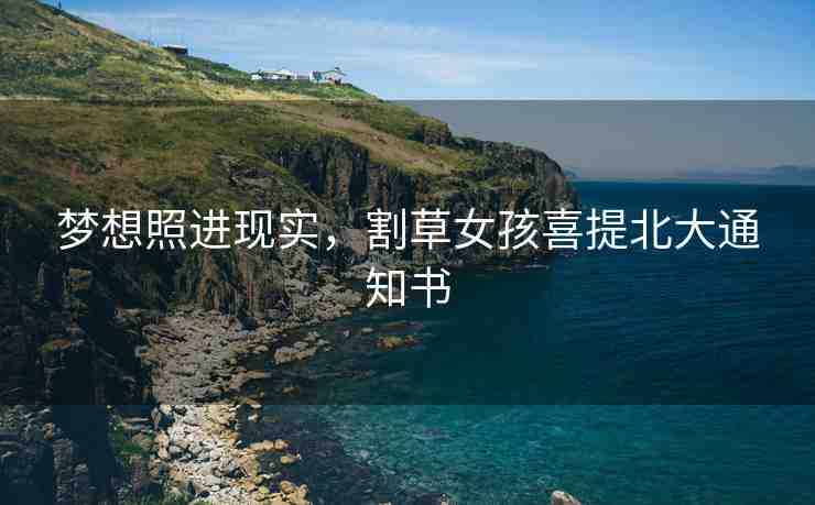 夢想照進(jìn)現(xiàn)實(shí)，割草女孩喜提北大通知書