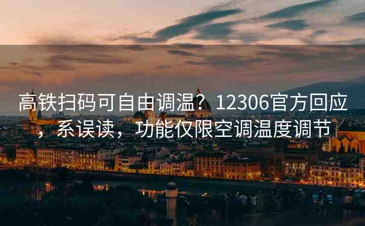 高鐵掃碼可自由調(diào)溫？12306官方回應(yīng)，系誤讀，功能僅限空調(diào)溫度調(diào)節(jié)