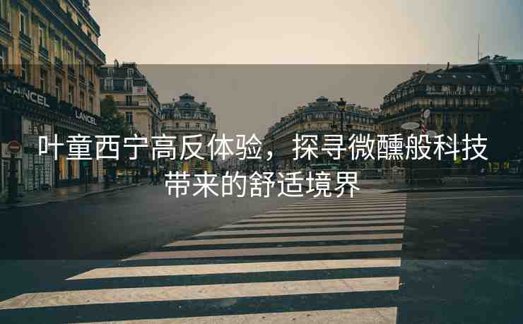 葉童西寧高反體驗，探尋微醺般科技帶來的舒適境界