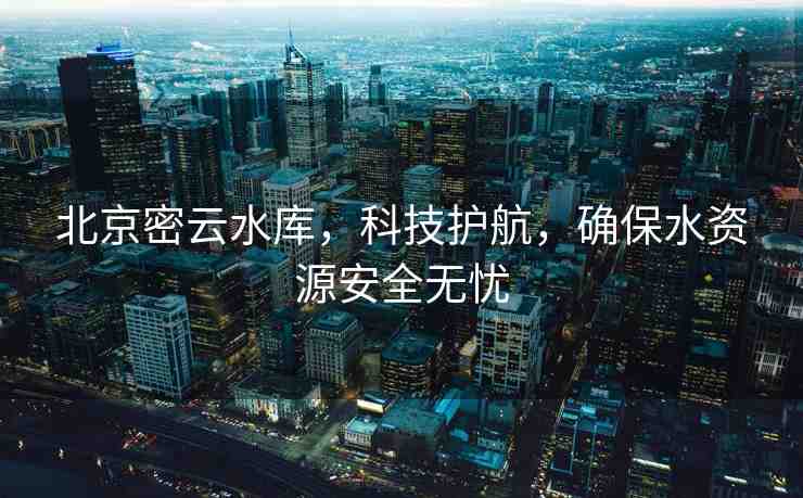 北京密云水庫，科技護(hù)航，確保水資源安全無憂