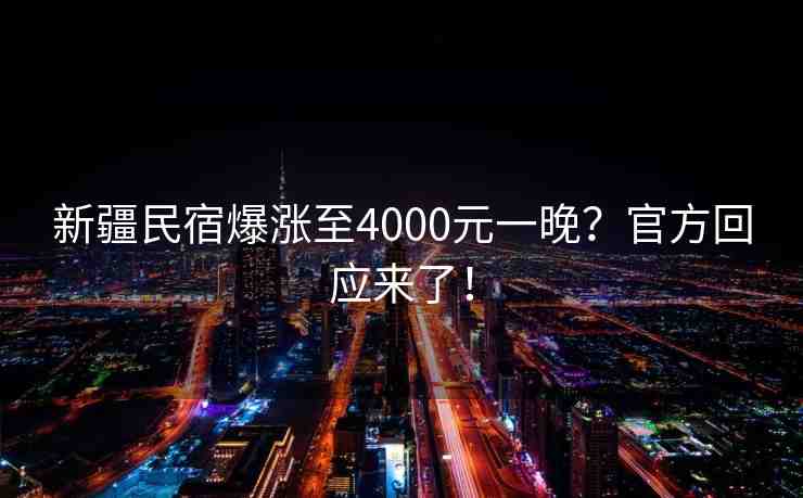 新疆民宿爆漲至4000元一晚？官方回應(yīng)來(lái)了！