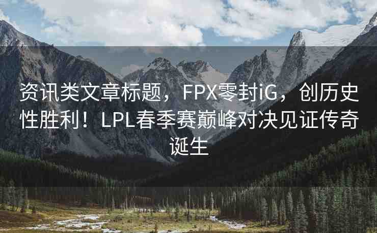 資訊類文章標題，FPX零封iG，創(chuàng)歷史性勝利！LPL春季賽巔峰對決見證傳奇誕生