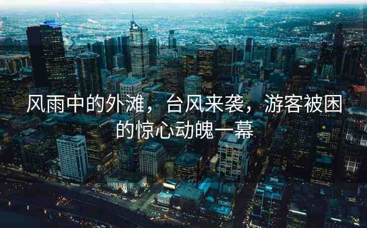 風(fēng)雨中的外灘，臺(tái)風(fēng)來襲，游客被困的驚心動(dòng)魄一幕