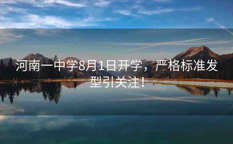 河南一中學(xué)8月1日開學(xué)，嚴(yán)格標(biāo)準(zhǔn)發(fā)型引關(guān)注！