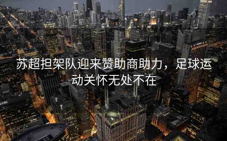 蘇超擔架隊迎來贊助商助力，足球運動關(guān)懷無處不在