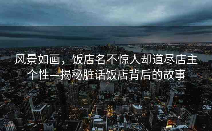 風(fēng)景如畫(huà)，飯店名不驚人卻道盡店主個(gè)性—揭秘臟話(huà)飯店背后的故事