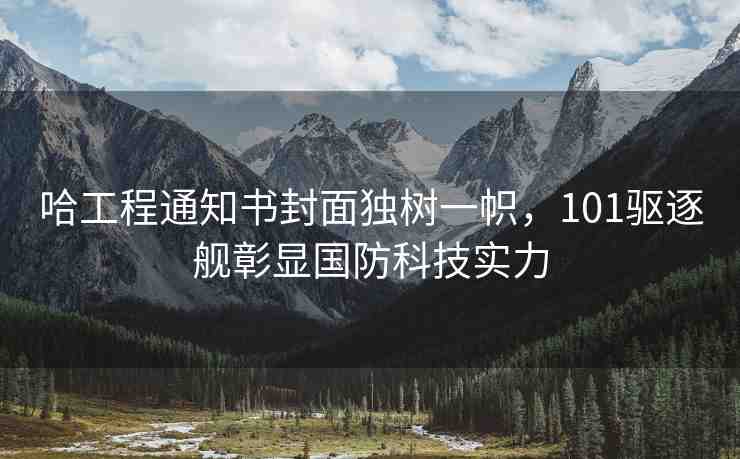 哈工程通知書封面獨(dú)樹一幟，101驅(qū)逐艦彰顯國防科技實(shí)力