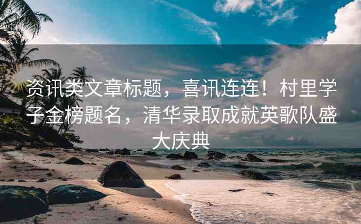 資訊類(lèi)文章標(biāo)題，喜訊連連！村里學(xué)子金榜題名，清華錄取成就英歌隊(duì)盛大慶典
