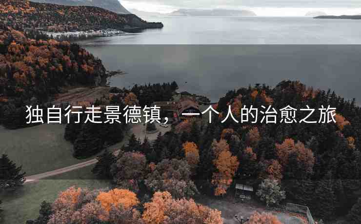 獨(dú)自行走景德鎮(zhèn)，一個(gè)人的治愈之旅