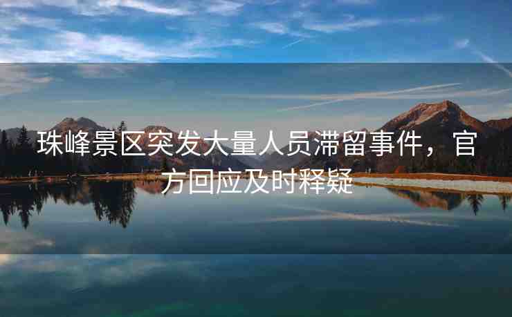珠峰景區(qū)突發(fā)大量人員滯留事件，官方回應(yīng)及時(shí)釋疑