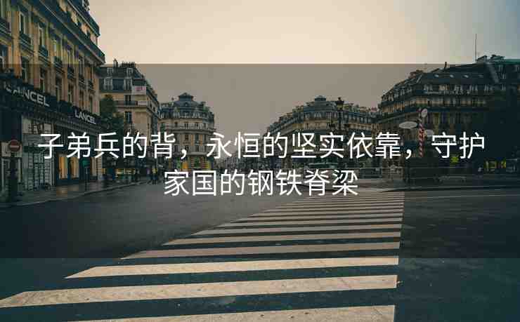 子弟兵的背，永恒的堅(jiān)實(shí)依靠，守護(hù)家國的鋼鐵脊梁
