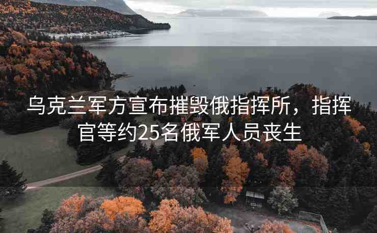烏克蘭軍方宣布摧毀俄指揮所，指揮官等約25名俄軍人員喪生