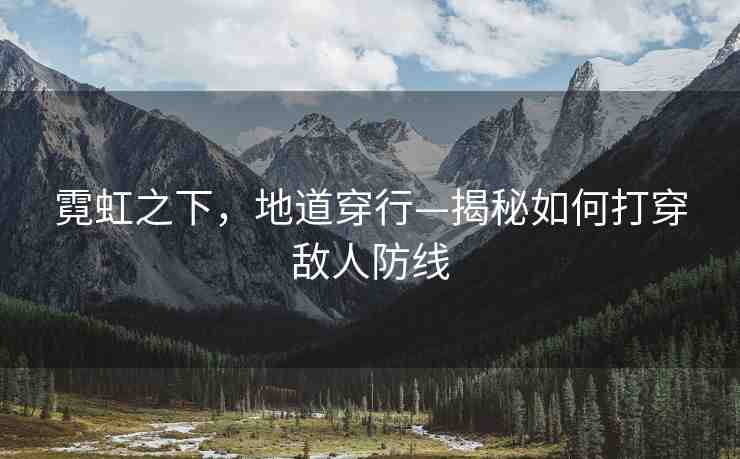 霓虹之下，地道穿行—揭秘如何打穿敵人防線