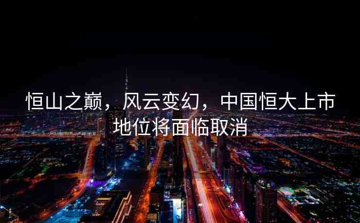 恒山之巔，風(fēng)云變幻，中國(guó)恒大上市地位將面臨取消