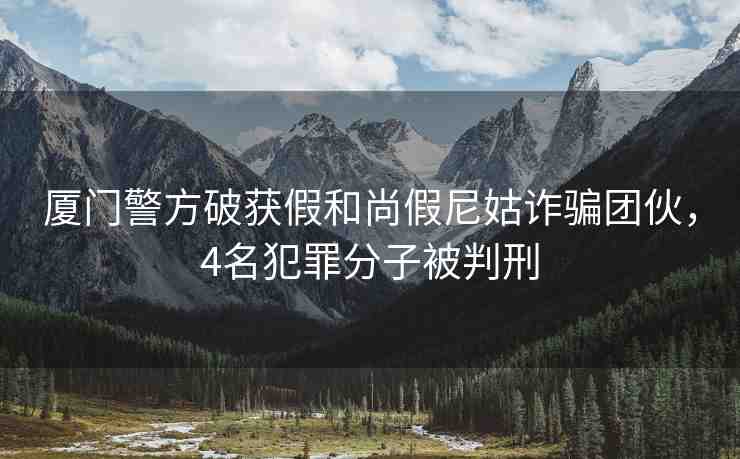廈門警方破獲假和尚假尼姑詐騙團伙，4名犯罪分子被判刑