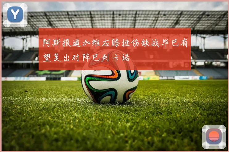 阿斯报道加维右膝挫伤缺战毕巴有望复出对阵巴列卡诺