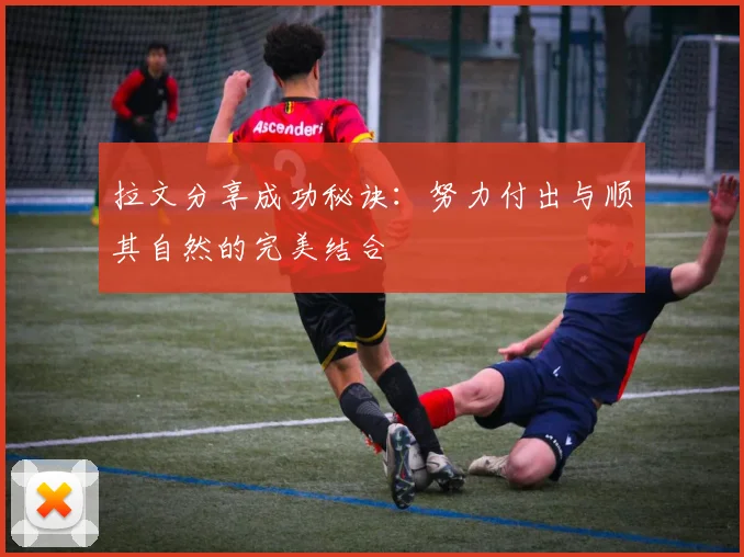拉文分享成功秘诀：努力付出与顺其自然的完美结合