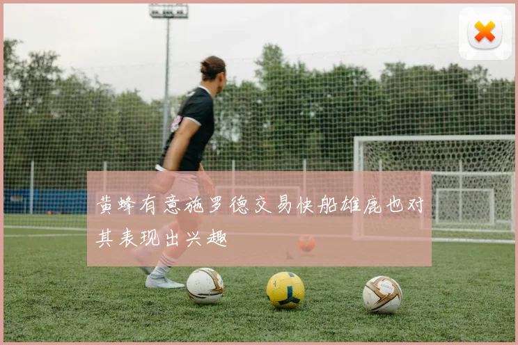 黄蜂有意施罗德交易快船雄鹿也对其表现出兴趣