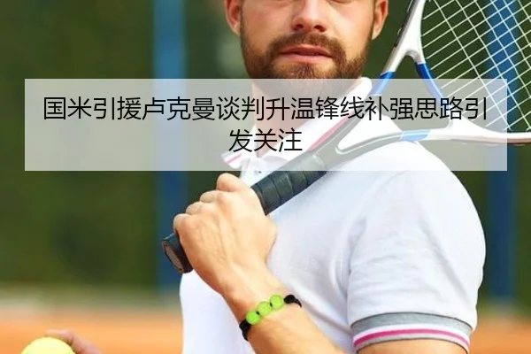 国米引援卢克曼谈判升温锋线补强思路引发关注